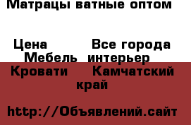 Матрацы ватные оптом. › Цена ­ 265 - Все города Мебель, интерьер » Кровати   . Камчатский край